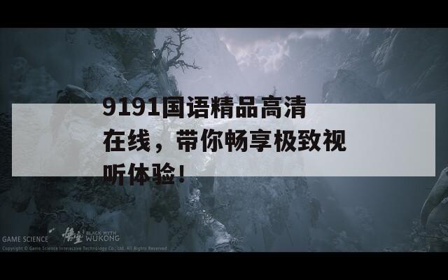9191国语精品高清在线，带你畅享极致视听体验！