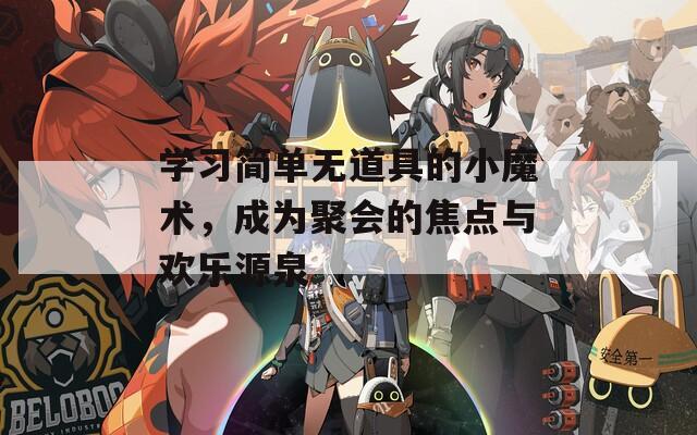 学习简单无道具的小魔术，成为聚会的焦点与欢乐源泉