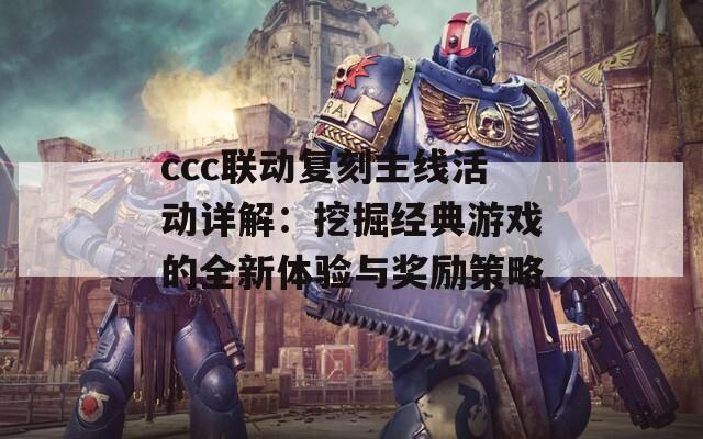 ccc联动复刻主线活动详解：挖掘经典游戏的全新体验与奖励策略