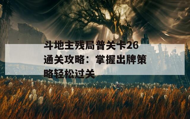 斗地主残局普关卡26通关攻略：掌握出牌策略轻松过关