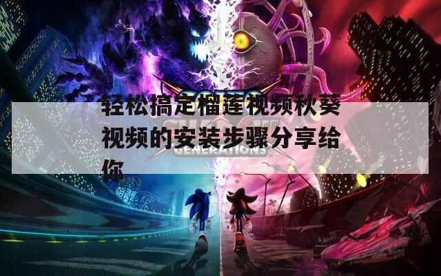 轻松搞定榴莲视频秋葵视频的安装步骤分享给你