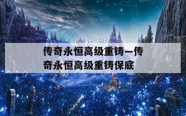 传奇永恒高级重铸—传奇永恒高级重铸保底