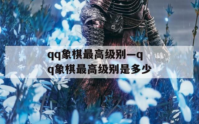 qq象棋最高级别—qq象棋最高级别是多少