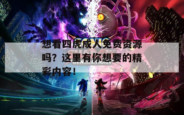 想看四虎成人免费资源吗？这里有你想要的精彩内容！