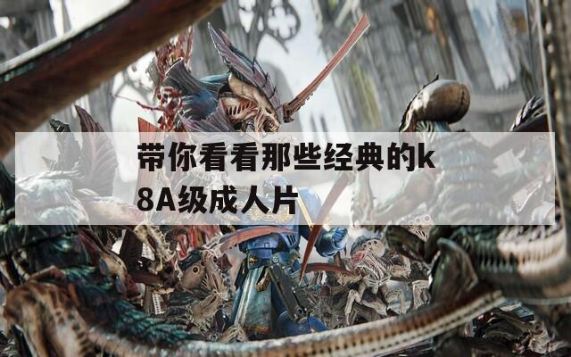 带你看看那些经典的k8A级成人片