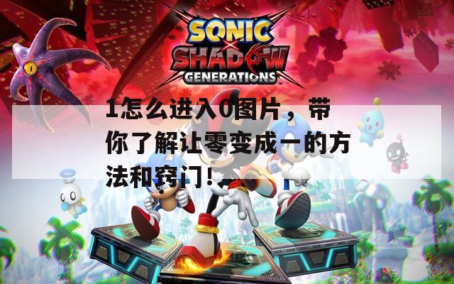 1怎么进入0图片，带你了解让零变成一的方法和窍门！