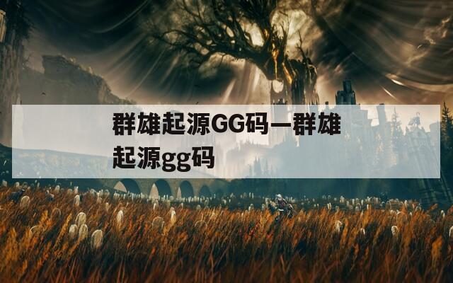 群雄起源GG码—群雄起源gg码