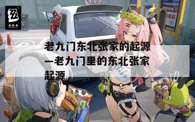 老九门东北张家的起源—老九门里的东北张家起源
