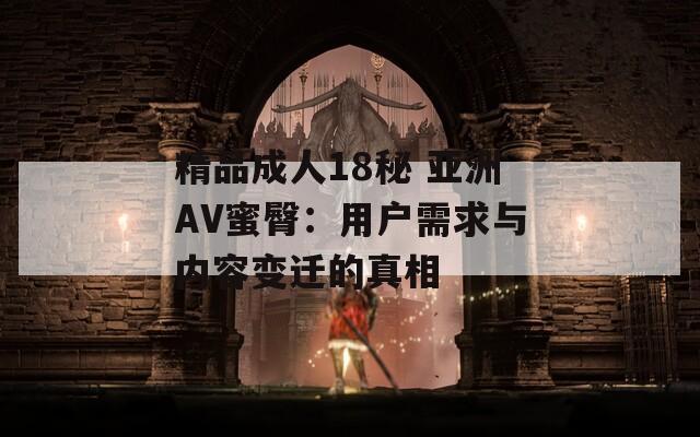 精品成人18秘 亚洲AV蜜臀：用户需求与内容变迁的真相