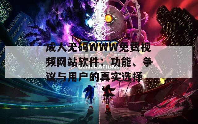 成人无码WWW免费视频网站软件：功能、争议与用户的真实选择