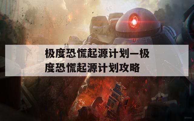极度恐慌起源计划—极度恐慌起源计划攻略
