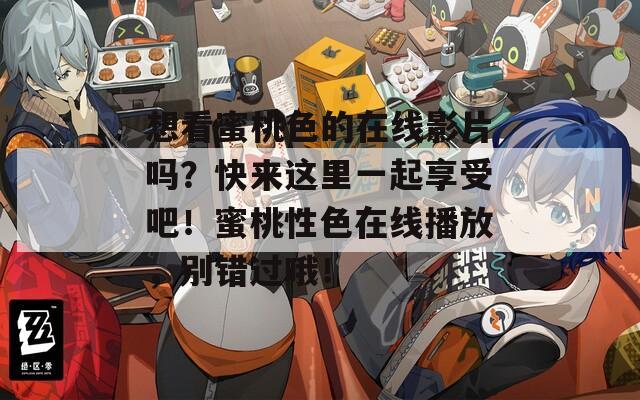 想看蜜桃色的在线影片吗？快来这里一起享受吧！蜜桃性色在线播放，别错过哦！