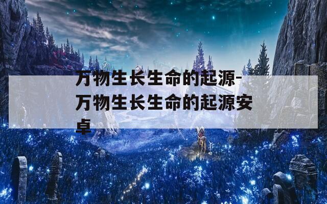 万物生长生命的起源-万物生长生命的起源安卓