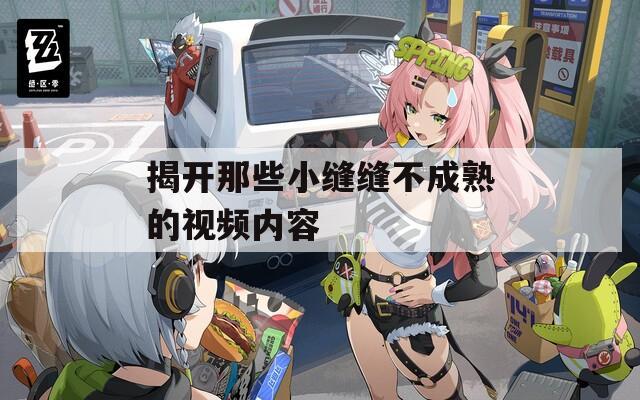 揭开那些小缝缝不成熟的视频内容