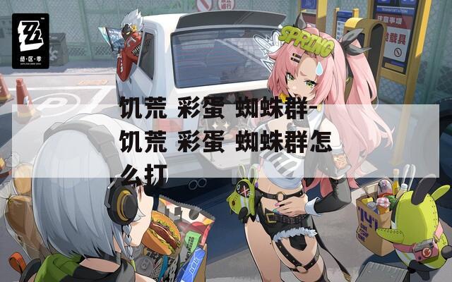 饥荒 彩蛋 蜘蛛群-饥荒 彩蛋 蜘蛛群怎么打