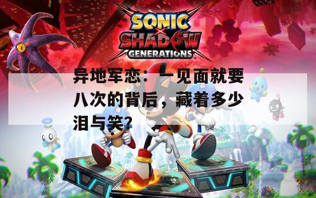 异地军恋：一见面就要八次的背后，藏着多少泪与笑？