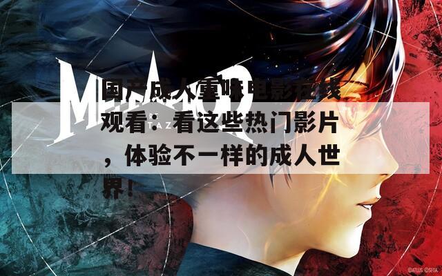 国产成人重味电影在线观看：看这些热门影片，体验不一样的成人世界！