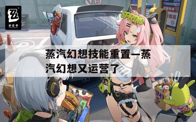 蒸汽幻想技能重置—蒸汽幻想又运营了