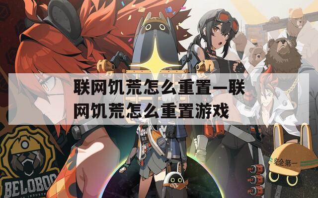 联网饥荒怎么重置—联网饥荒怎么重置游戏
