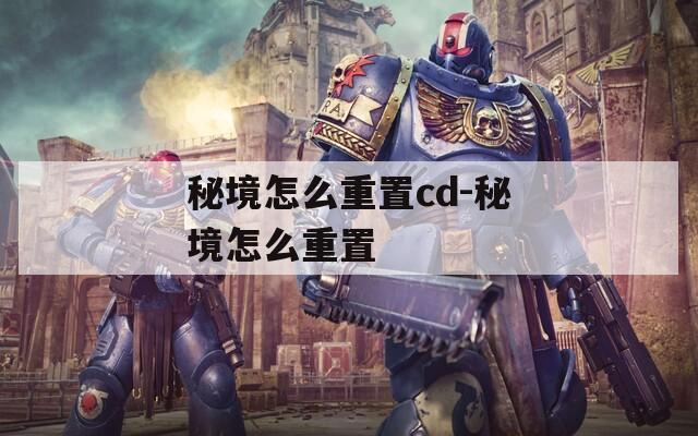 秘境怎么重置cd-秘境怎么重置