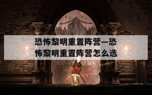 恐怖黎明重置阵营—恐怖黎明重置阵营怎么选