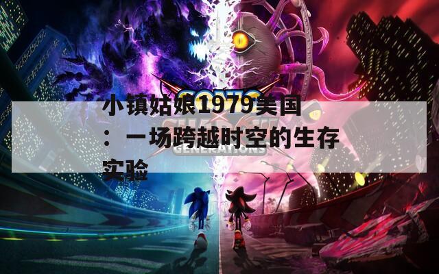 小镇姑娘1979美国：一场跨越时空的生存实验
