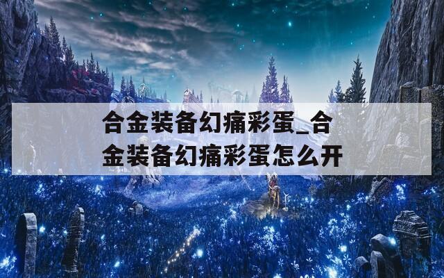 合金装备幻痛彩蛋_合金装备幻痛彩蛋怎么开