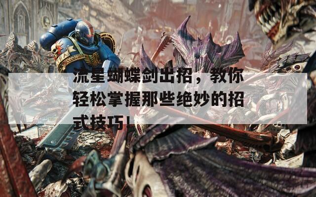 流星蝴蝶剑出招，教你轻松掌握那些绝妙的招式技巧！