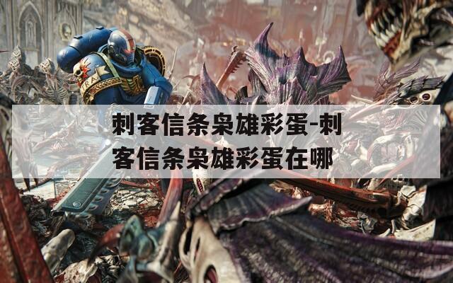 刺客信条枭雄彩蛋-刺客信条枭雄彩蛋在哪