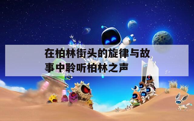 在柏林街头的旋律与故事中聆听柏林之声