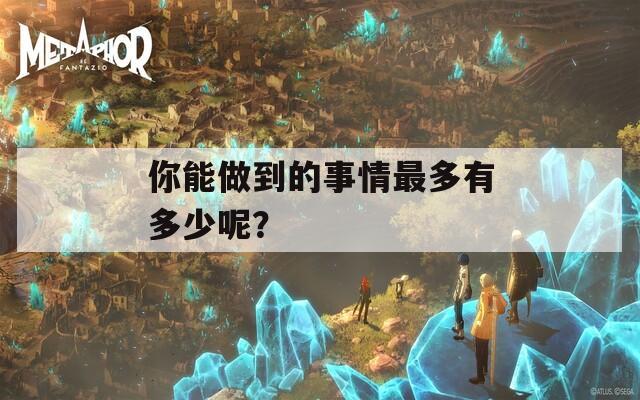 你能做到的事情最多有多少呢？