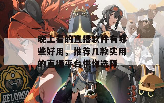 晚上看的直播软件有哪些好用，推荐几款实用的直播平台供你选择