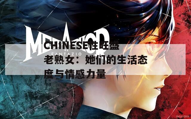 CHINESE性旺盛老熟女：她们的生活态度与情感力量