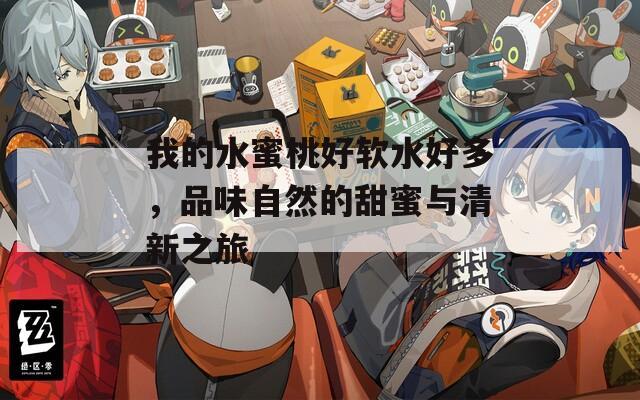 我的水蜜桃好软水好多，品味自然的甜蜜与清新之旅