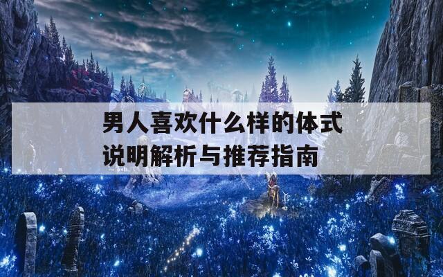 男人喜欢什么样的体式说明解析与推荐指南