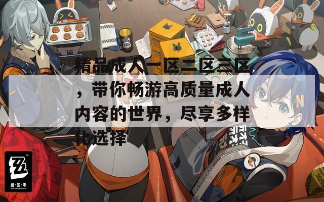 精品成人一区二区三区，带你畅游高质量成人内容的世界，尽享多样化选择