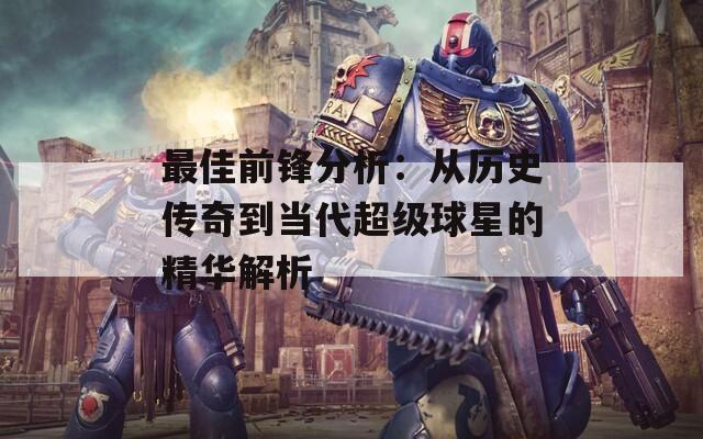 最佳前锋分析：从历史传奇到当代超级球星的精华解析