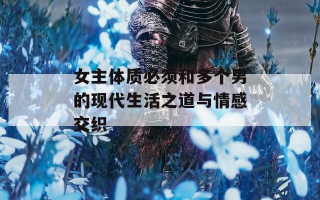 女主体质必须和多个男的现代生活之道与情感交织