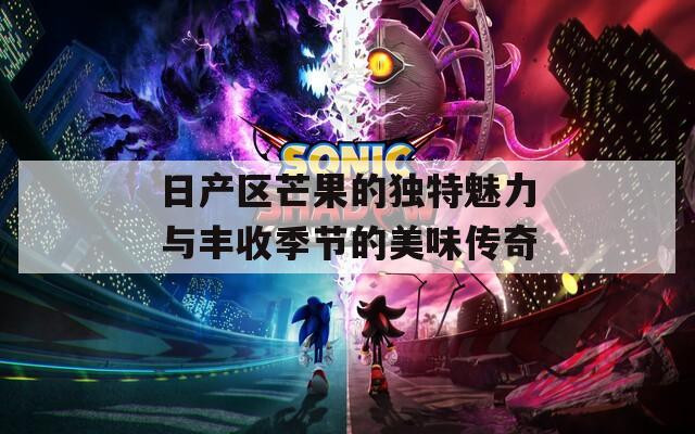 日产区芒果的独特魅力与丰收季节的美味传奇