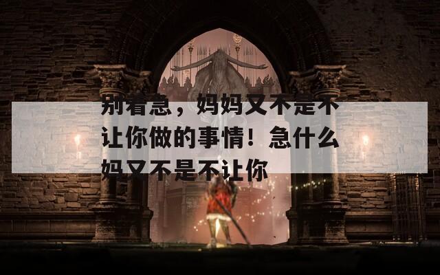 别着急，妈妈又不是不让你做的事情！急什么妈又不是不让你