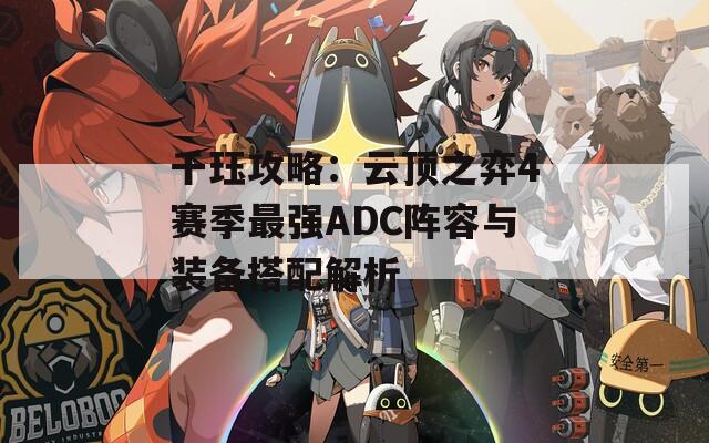 千珏攻略：云顶之弈4赛季最强ADC阵容与装备搭配解析