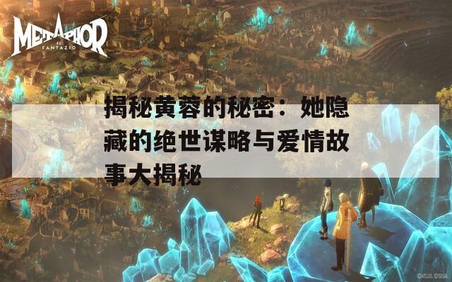 揭秘黄蓉的秘密：她隐藏的绝世谋略与爱情故事大揭秘