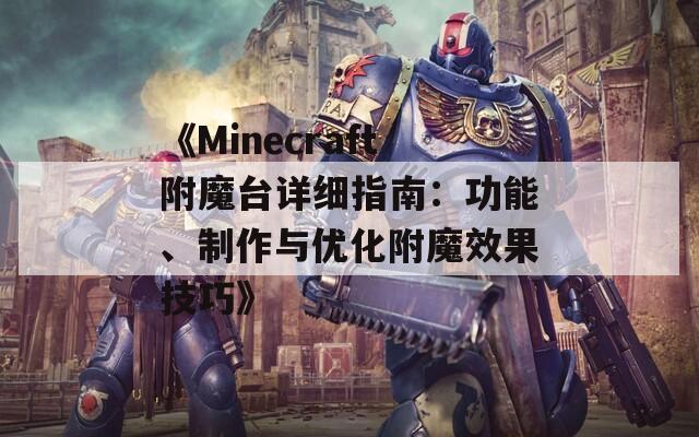 《Minecraft附魔台详细指南：功能、制作与优化附魔效果技巧》
