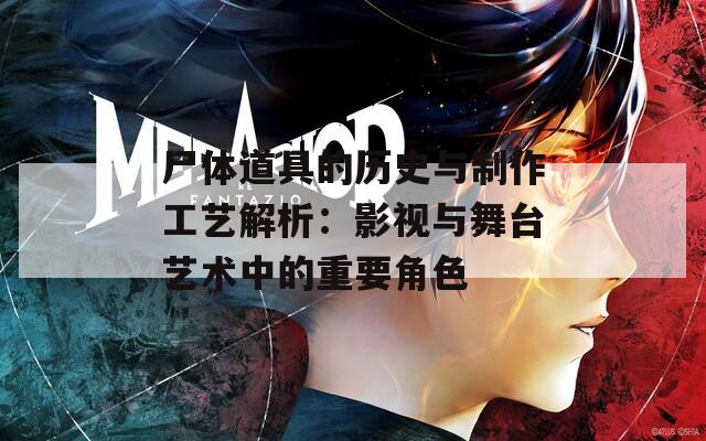 尸体道具的历史与制作工艺解析：影视与舞台艺术中的重要角色