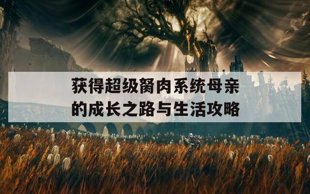 获得超级胬肉系统母亲的成长之路与生活攻略
