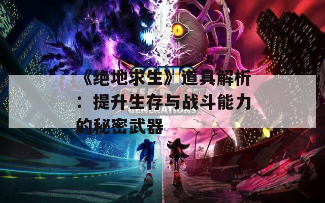 《绝地求生》道具解析：提升生存与战斗能力的秘密武器