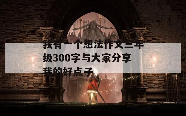 我有一个想法作文三年级300字与大家分享我的好点子