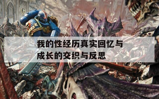 我的性经历真实回忆与成长的交织与反思