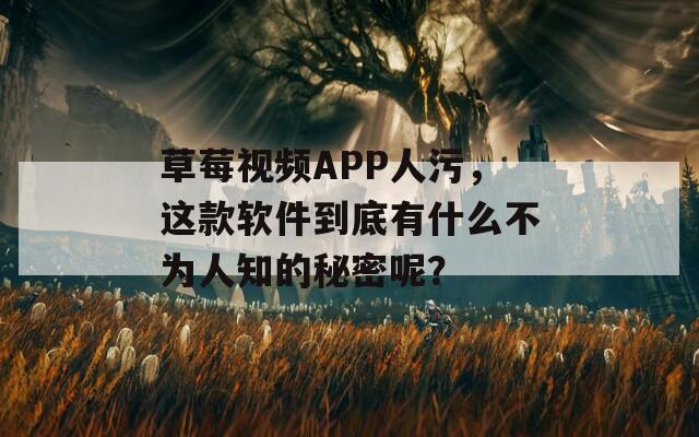 草莓视频APP人污，这款软件到底有什么不为人知的秘密呢？