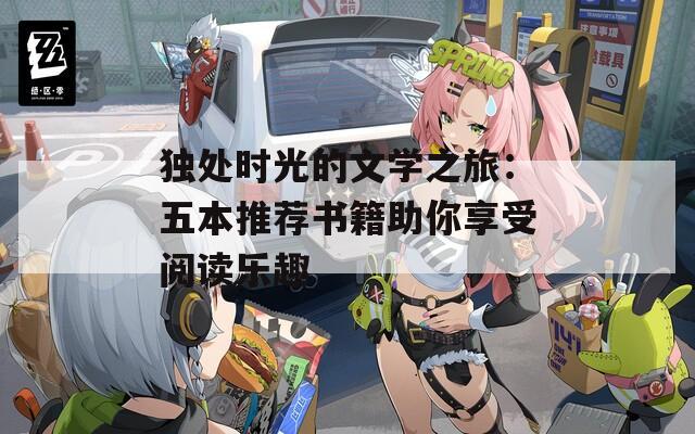 独处时光的文学之旅：五本推荐书籍助你享受阅读乐趣